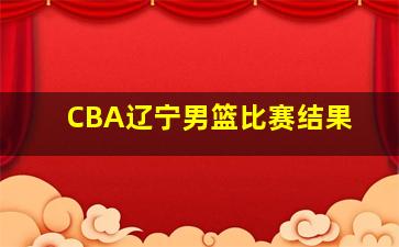 CBA辽宁男篮比赛结果