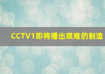 CCTV1即将播出艰难的制造