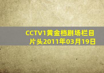 CCTV1黄金档剧场栏目片头2011年03月19日