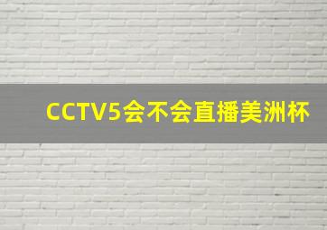 CCTV5会不会直播美洲杯