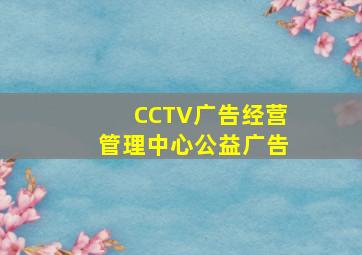 CCTV广告经营管理中心公益广告