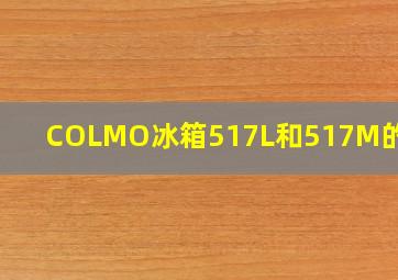 COLMO冰箱517L和517M的区别