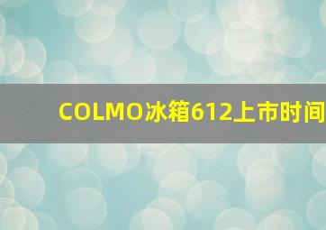 COLMO冰箱612上市时间