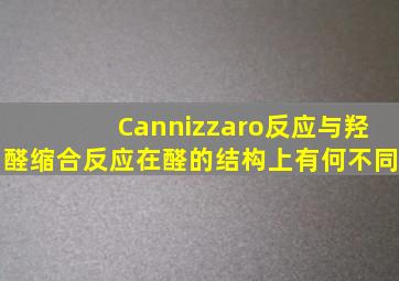 Cannizzaro反应与羟醛缩合反应在醛的结构上有何不同