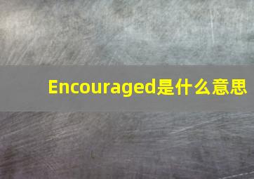 Encouraged是什么意思