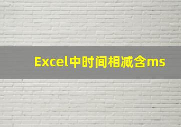 Excel中时间相减含ms