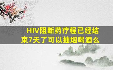 HIV阻断药疗程已经结束7天了可以抽烟喝酒么