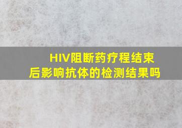 HIV阻断药疗程结束后影响抗体的检测结果吗