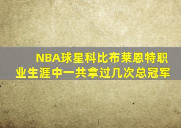 NBA球星科比布莱恩特职业生涯中一共拿过几次总冠军