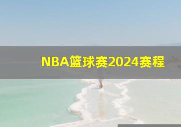 NBA篮球赛2024赛程