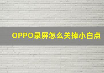 OPPO录屏怎么关掉小白点