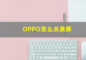 OPPO怎么关录屏