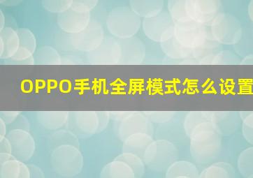 OPPO手机全屏模式怎么设置