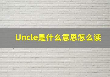 Uncle是什么意思怎么读