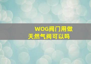 WOG阀门用做天然气阀可以吗