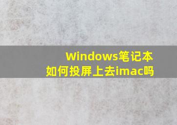 Windows笔记本如何投屏上去imac吗