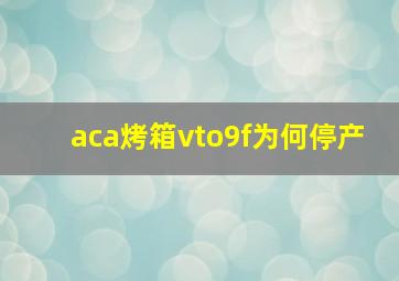 aca烤箱vto9f为何停产