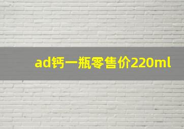 ad钙一瓶零售价220ml