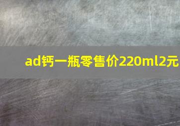 ad钙一瓶零售价220ml2元