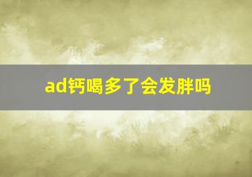 ad钙喝多了会发胖吗