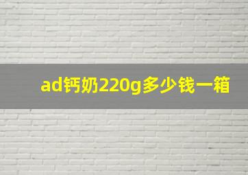 ad钙奶220g多少钱一箱