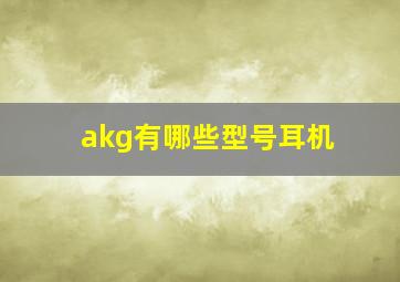 akg有哪些型号耳机