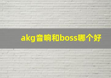 akg音响和boss哪个好