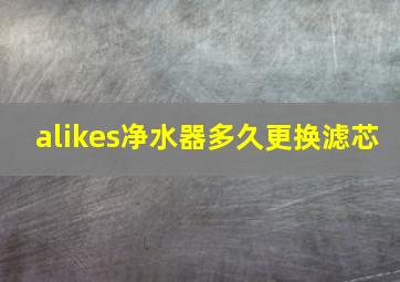 alikes净水器多久更换滤芯