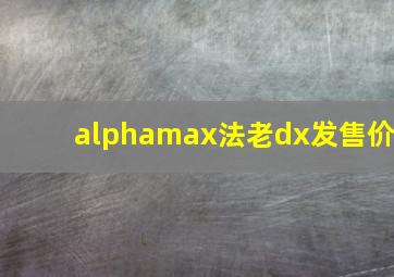 alphamax法老dx发售价