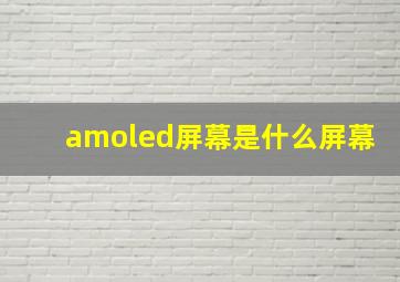 amoled屏幕是什么屏幕