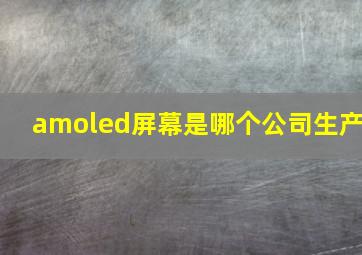 amoled屏幕是哪个公司生产