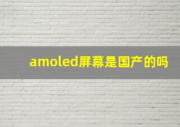 amoled屏幕是国产的吗