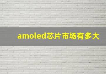 amoled芯片市场有多大