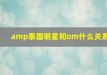 amp泰国明星和om什么关系