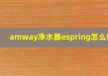 amway净水器espring怎么使用