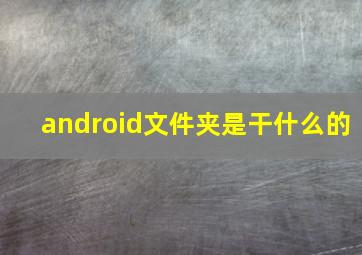 android文件夹是干什么的