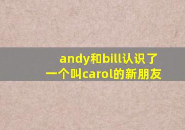 andy和bill认识了一个叫carol的新朋友