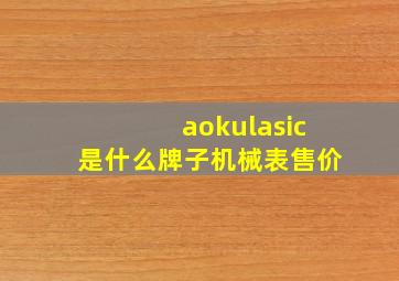 aokulasic是什么牌子机械表售价