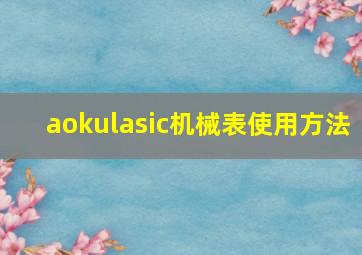 aokulasic机械表使用方法