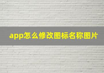 app怎么修改图标名称图片