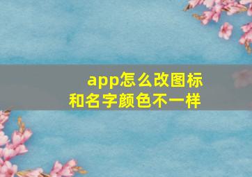 app怎么改图标和名字颜色不一样