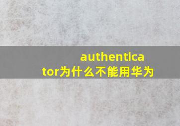 authenticator为什么不能用华为