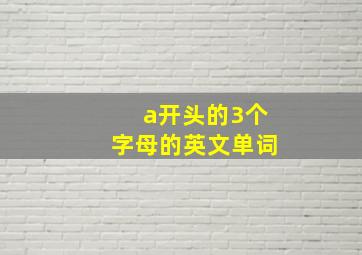 a开头的3个字母的英文单词