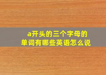 a开头的三个字母的单词有哪些英语怎么说