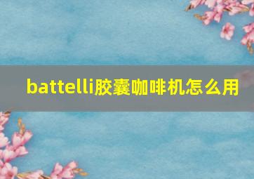 battelli胶囊咖啡机怎么用