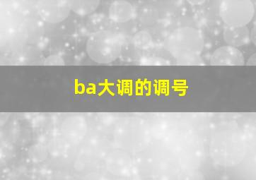 ba大调的调号