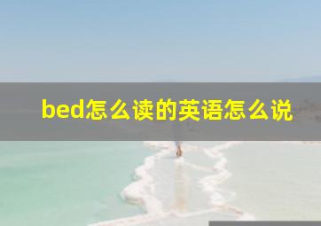 bed怎么读的英语怎么说