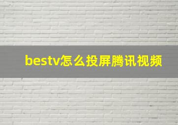 bestv怎么投屏腾讯视频