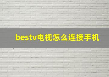 bestv电视怎么连接手机