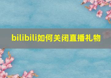 bilibili如何关闭直播礼物